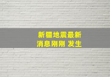 新疆地震最新消息刚刚 发生